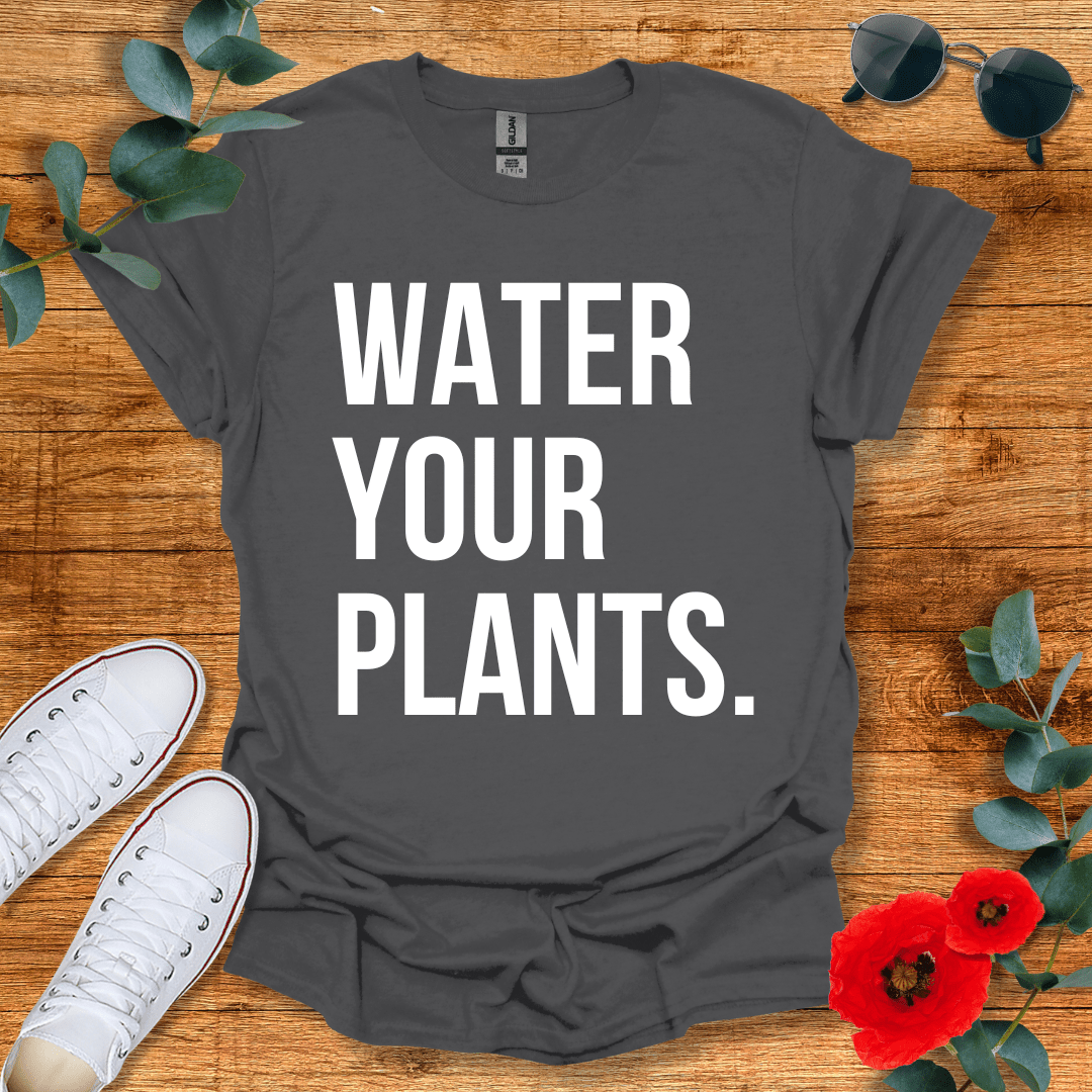 Water Your Plants T-Shirt