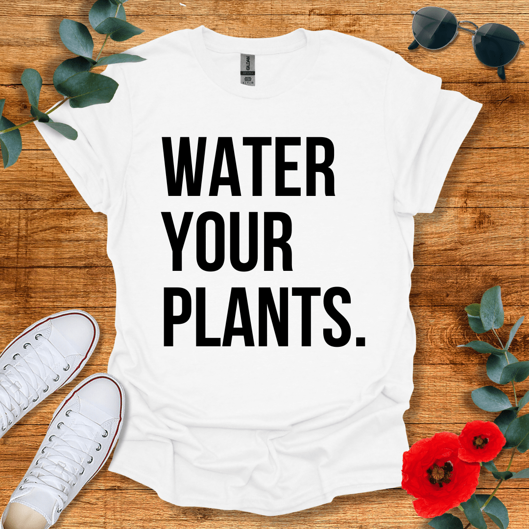 Water Your Plants T-Shirt