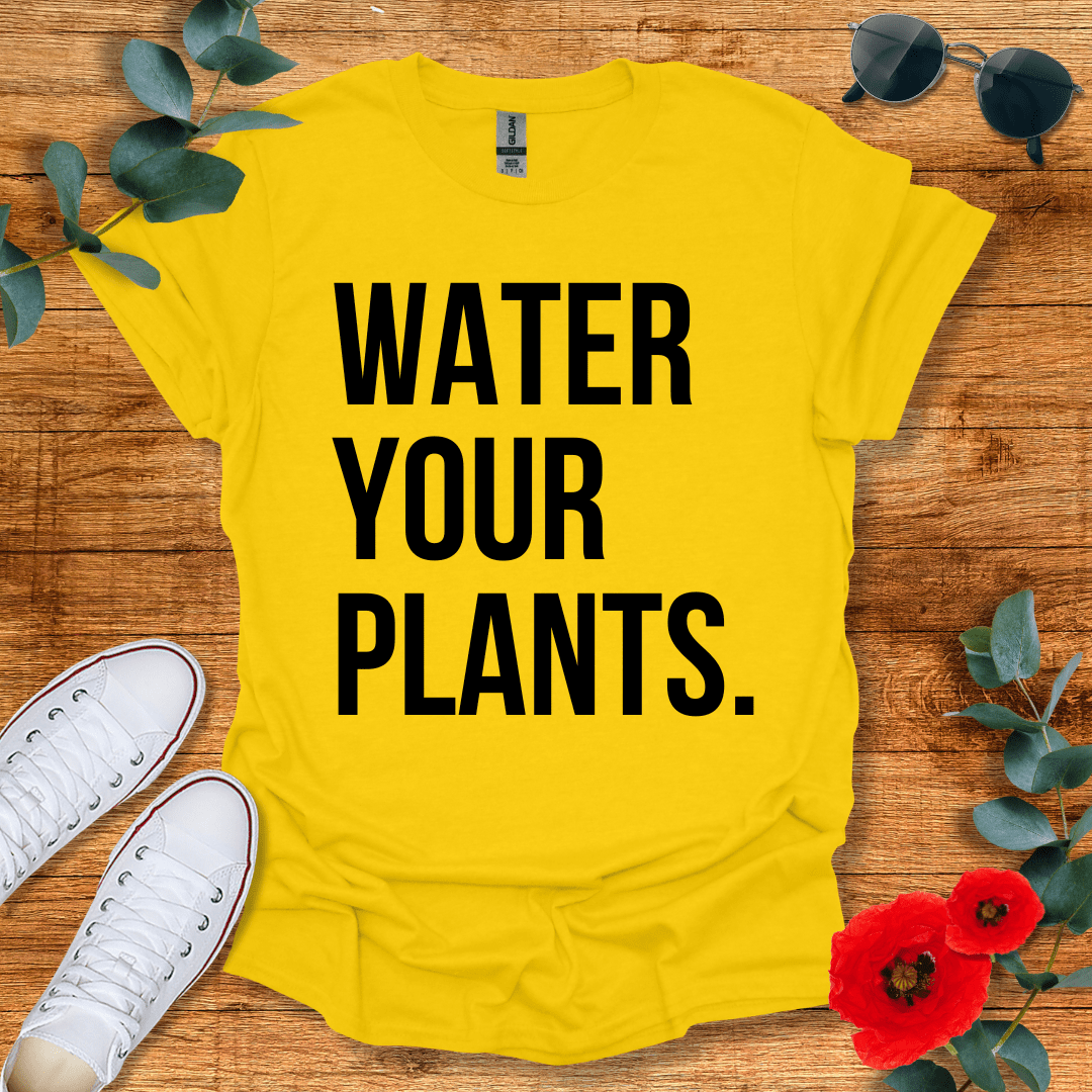 Water Your Plants T-Shirt