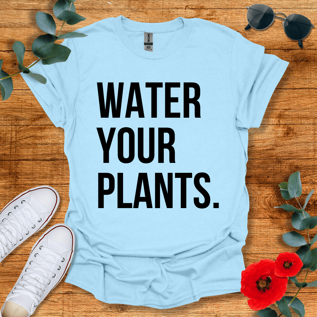 Water Your Plants T-Shirt