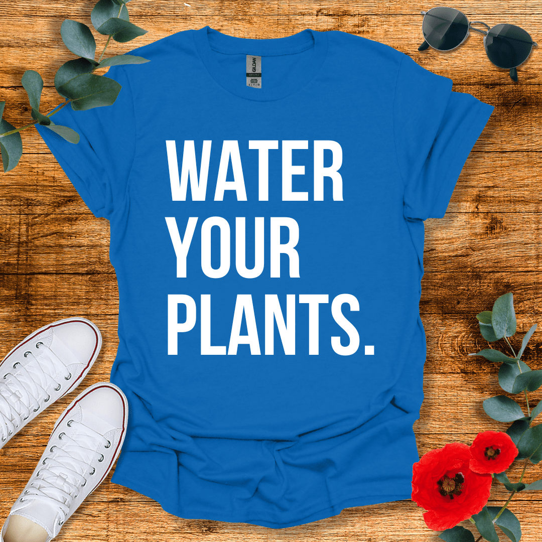 Water Your Plants T-Shirt