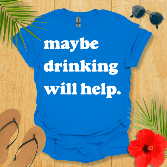 Maybe Drinking Will Help T-Shirt